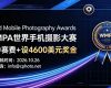免参赛费+设4600美元奖金!WMPA 世界手机摄影大赛