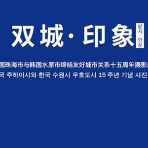 雙城·印象丨中國珠海市與韓國水原市締結友好城市關系十五周年攝影展
