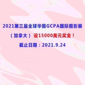 2021第三屆全球華攝GCPA國際攝影展（加拿大）設15000美元獎金！