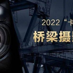 记录桥梁的美好——2022年“卡斯特杯”桥梁摄影大赛正式启动