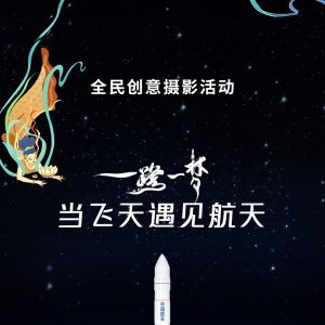 “一路一梦·当飞天遇见航天”全民创意摄影活动开放作品提交通道 ...