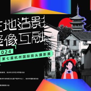 光影勾勒城市之美，影像传播杭州魅力——2024第七届杭州国际街头摄影展启动 ...