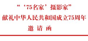 “‘75名家’摄影家” 献礼中华人民共和国成立75周年 邀 请 函 ...