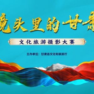 “镜头里的甘肃”文化旅游摄影大赛评选结果揭晓